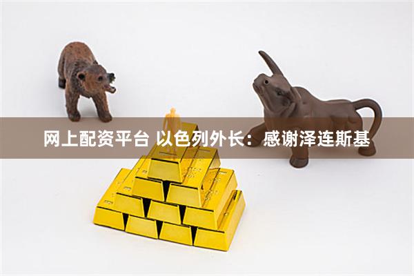 网上配资平台 以色列外长：感谢泽连斯基