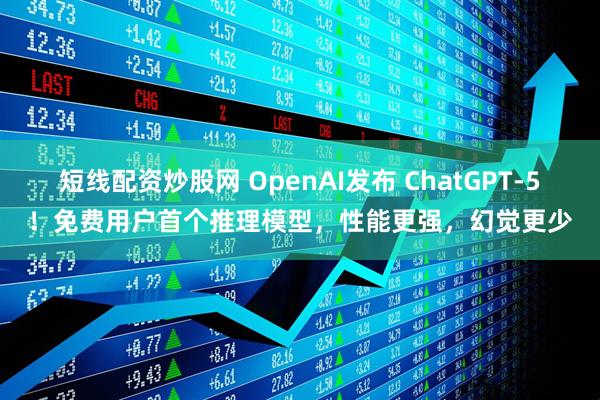 短线配资炒股网 OpenAI发布 ChatGPT-5！免费用户首个推理模型，性能更强，幻觉更少