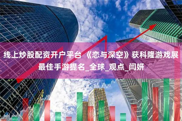 线上炒股配资开户平台 《恋与深空》获科隆游戏展最佳手游提名_全球_观点_闫妍