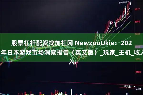 股票杠杆配资找加杠网 NewzooUkie：2025年日本游戏市场洞察报告（英文版）_玩家_主机_收入